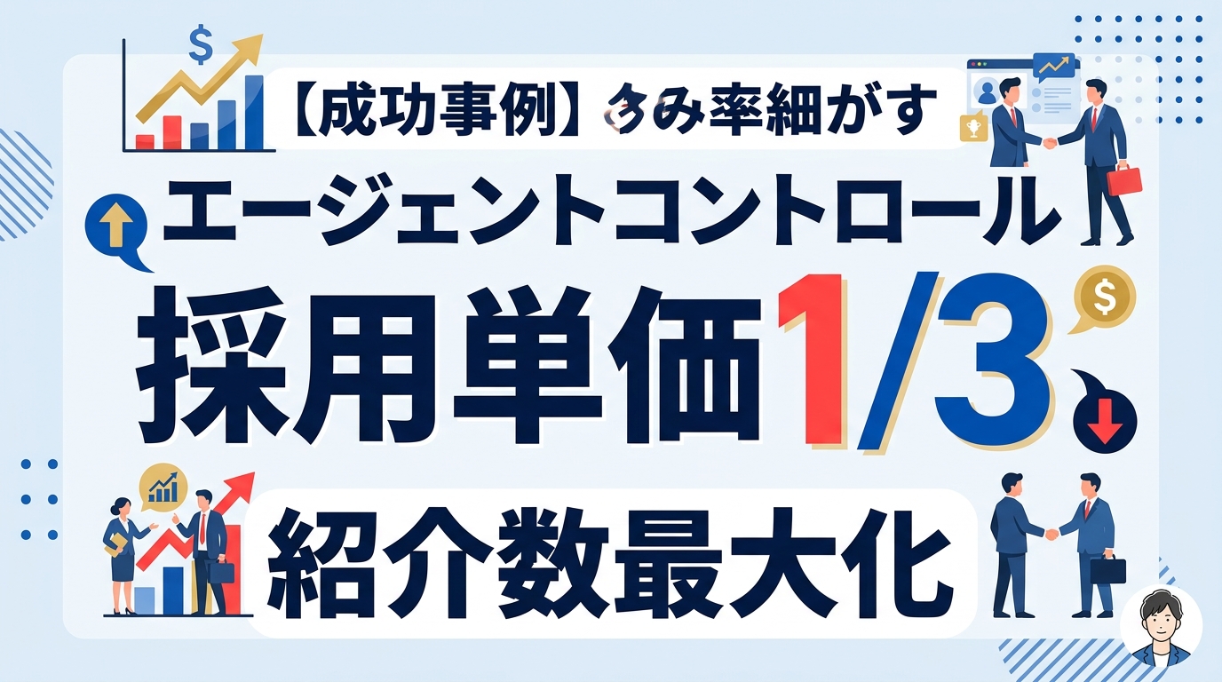 【成功事例】エージェントコントロールで採用単価1/3へ！紹介を最大化するKPI設計の全貌