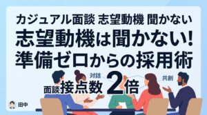カジュアル面談で志望動機は聞かない？準備ゼロから「入社したい理由」を共創する対話術