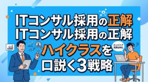 ITコンサル採用媒体比較｜エンジニア採用の流用はNG？ハイクラス層を口説く3つの戦略