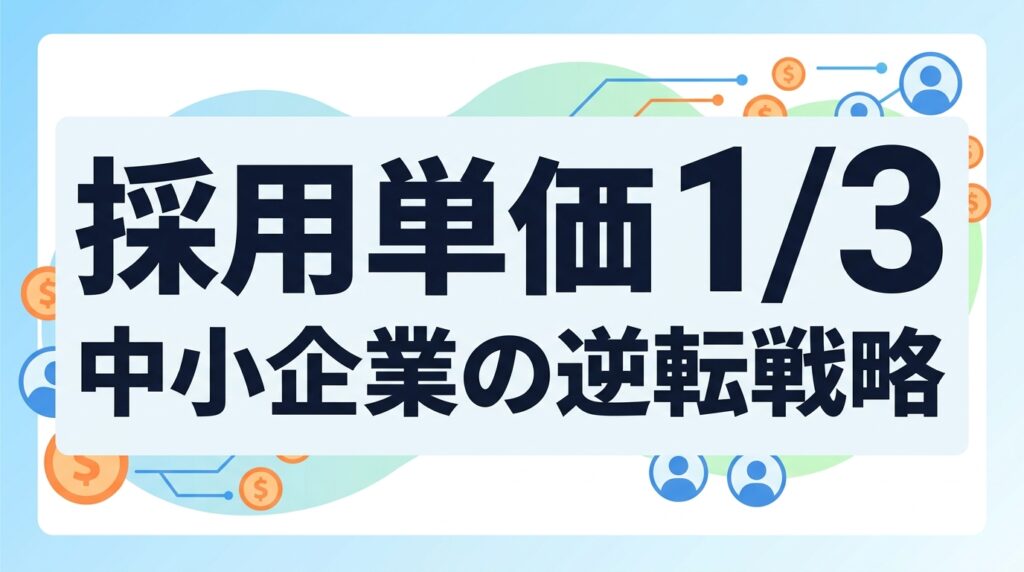 中小企業のカジュアル面談導入｜採用単価1/3で「最短距離」のファン化を狙う逆転戦略