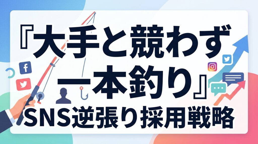 中小企業の採用・母集団形成｜大手と競わず「運命の1人」を一本釣りするSNS逆張り戦略