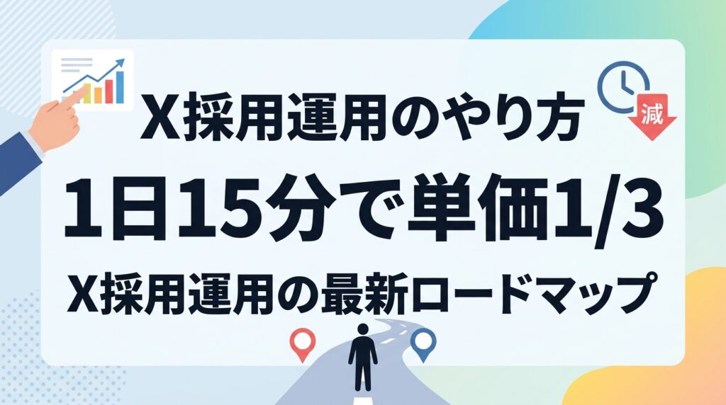 【最新】X採用運用のやり方｜1日15分で採用単価3分の1を実現する逆算型ロードマップ
