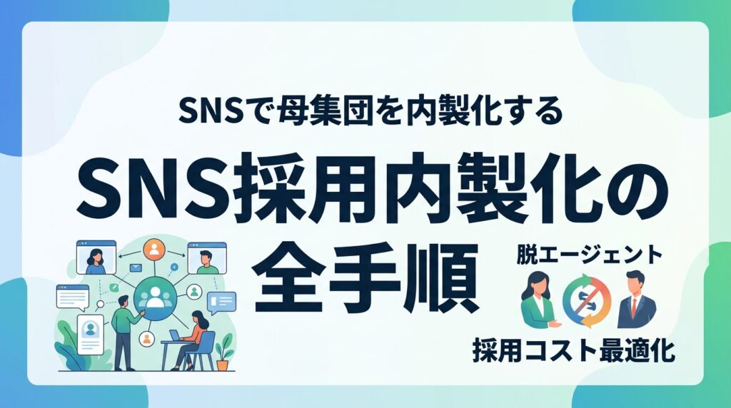 【脱エージェント】採用単価3分の1の採用手法｜SNSで母集団を内製化する全手順