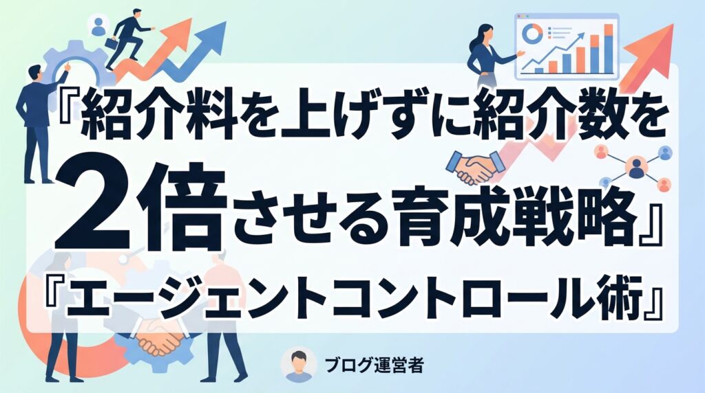 採用代行のエージェントコントロール術｜紹介料を上げずに紹介数を倍増させる育成戦略