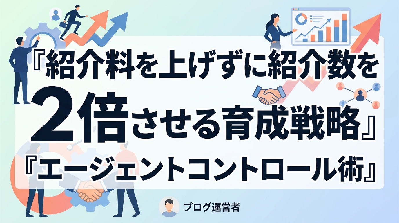 採用代行のエージェントコントロール術｜紹介料を上げずに紹介数を倍増させる育成戦略