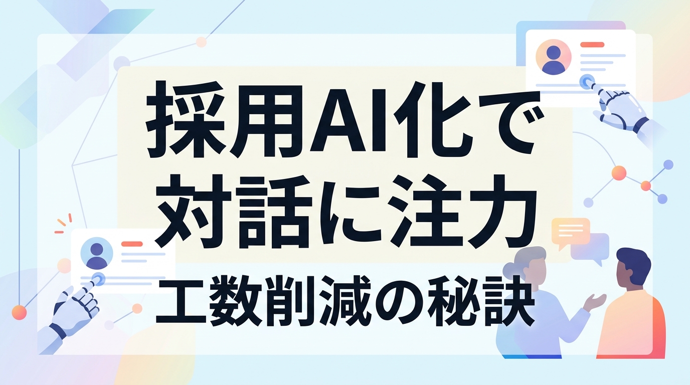 採用活動のAI自動化メリットとは?工数削減で「候補者を惹きつける対話」に注力する秘訣