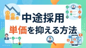 中途採用の単価を抑える方法｜選考フローの改善とSNS活用で採用コストを最小化