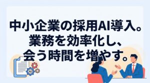 【中小企業の採用AI導入】ChatGPTで業務を効率化し「会う」時間を増やす手順