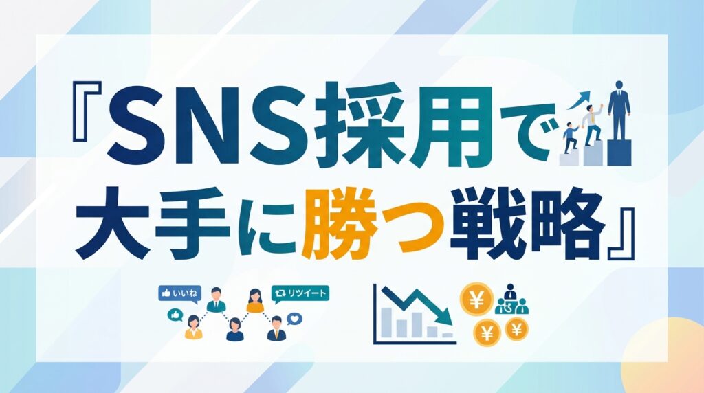 【SNS採用のメリット】採用単価1/3を実現！最小工数で大手に勝つための運用戦略