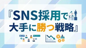 【SNS採用のメリット】採用単価1/3を実現！最小工数で大手に勝つための運用戦略