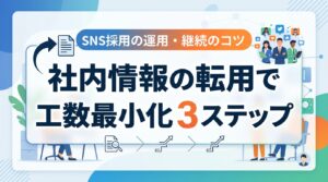 SNS採用の運用・継続のコツ｜社内情報を転用して工数を最小化する3つのステップ