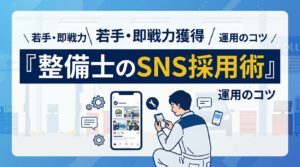 自動車整備士のSNS採用で単価3分の1！若手・即戦力に刺さる投稿と運用のコツ