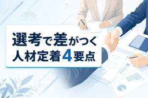 【入社前から差がつく】中小企業の人材定着｜選考でギャップを埋める4要点