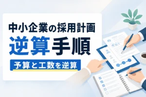【計画倒れを防ぐ】採用計画の立て方｜中小企業のための予算・工数逆算手順