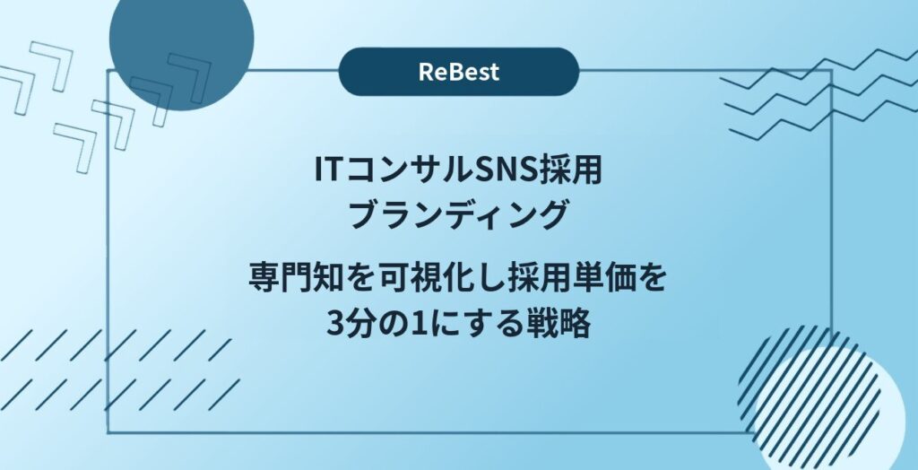 ITコンサルSNS採用ブランディング｜専門知を可視化し採用単価を3分の1にする戦略